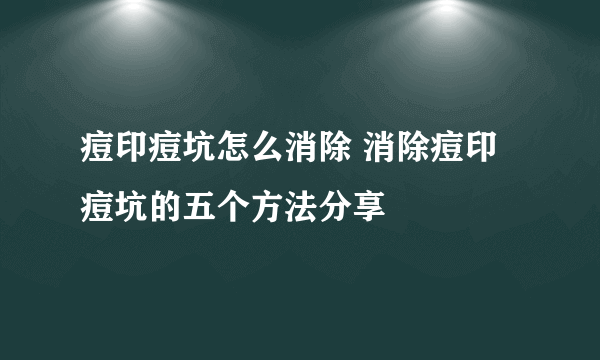 痘印痘坑怎么消除 消除痘印痘坑的五个方法分享