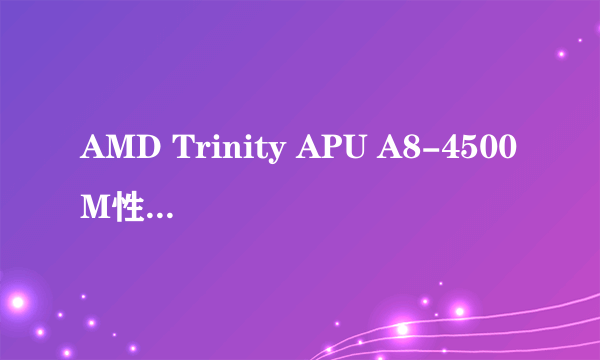 AMD Trinity APU A8-4500M性能已曝光