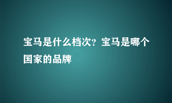 宝马是什么档次？宝马是哪个国家的品牌