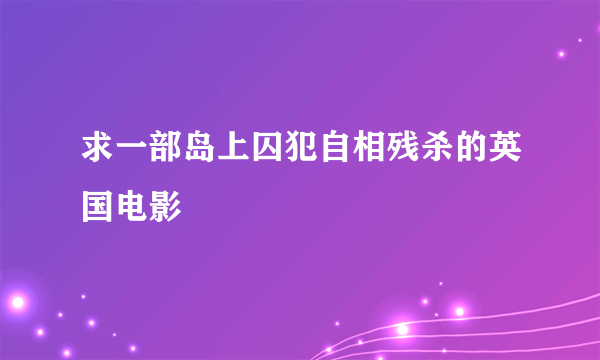 求一部岛上囚犯自相残杀的英国电影