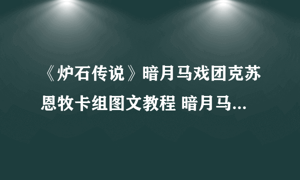 《炉石传说》暗月马戏团克苏恩牧卡组图文教程 暗月马戏团克苏恩牧卡组怎么玩