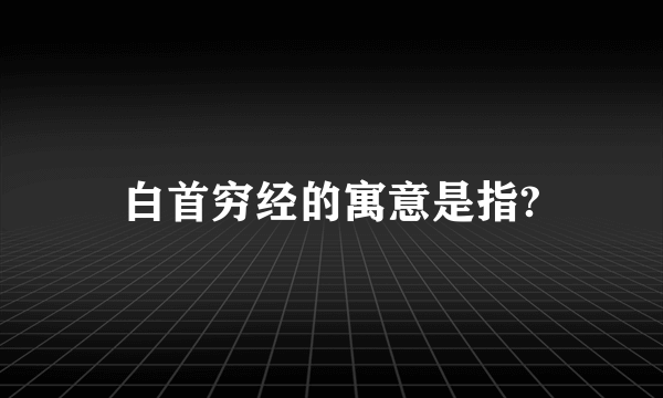 白首穷经的寓意是指?