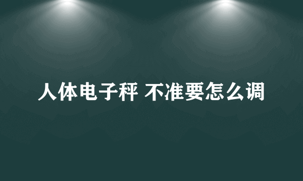 人体电子秤 不准要怎么调