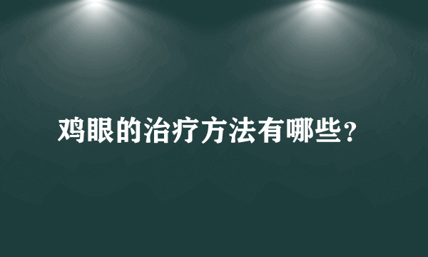 鸡眼的治疗方法有哪些？