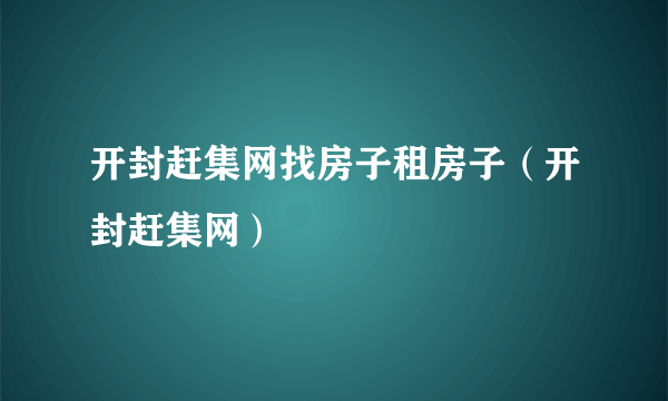 开封赶集网找房子租房子（开封赶集网）