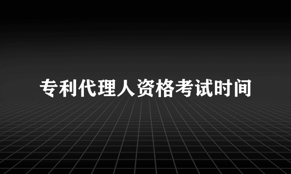 专利代理人资格考试时间