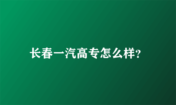 长春一汽高专怎么样？