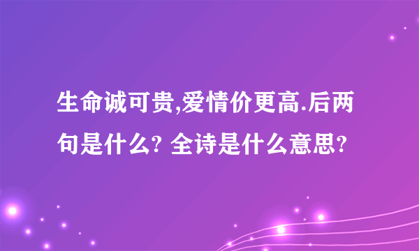 生命诚可贵,爱情价更高.后两句是什么? 全诗是什么意思?