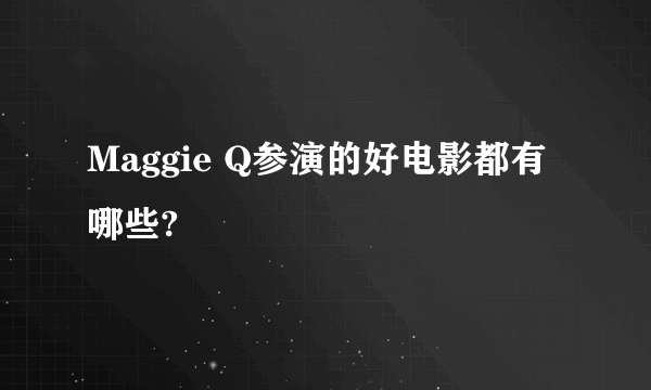 Maggie Q参演的好电影都有哪些?