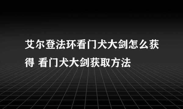 艾尔登法环看门犬大剑怎么获得 看门犬大剑获取方法