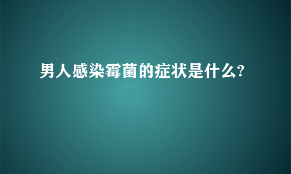 男人感染霉菌的症状是什么?