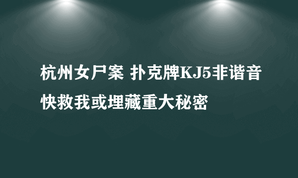 杭州女尸案 扑克牌KJ5非谐音快救我或埋藏重大秘密