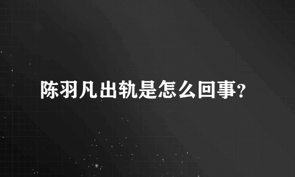 陈羽凡出轨是怎么回事？