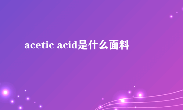 acetic acid是什么面料