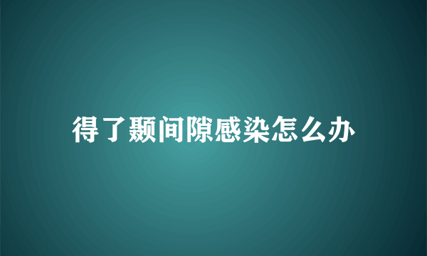 得了颞间隙感染怎么办