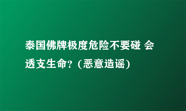 泰国佛牌极度危险不要碰 会透支生命？(恶意造谣)