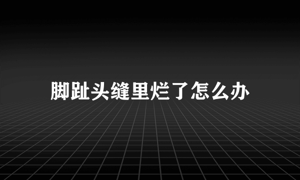 脚趾头缝里烂了怎么办