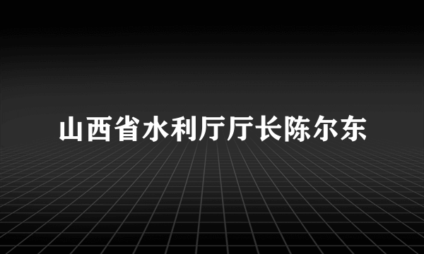 山西省水利厅厅长陈尔东