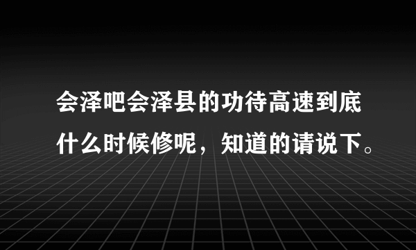 会泽吧会泽县的功待高速到底什么时候修呢，知道的请说下。