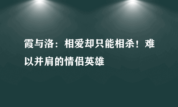 霞与洛：相爱却只能相杀！难以并肩的情侣英雄