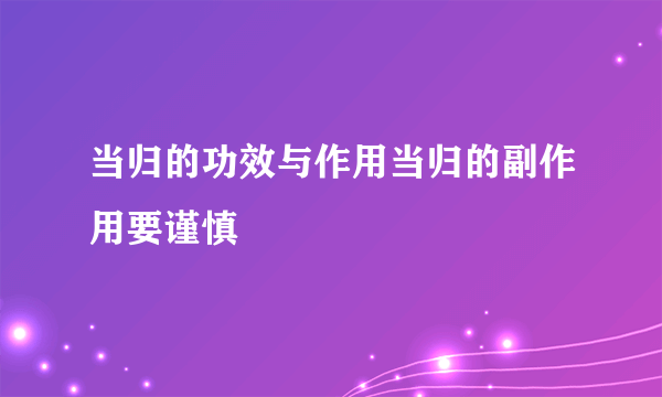 当归的功效与作用当归的副作用要谨慎