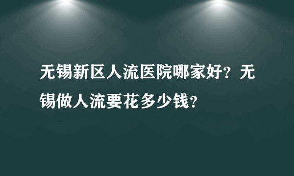 无锡新区人流医院哪家好？无锡做人流要花多少钱？