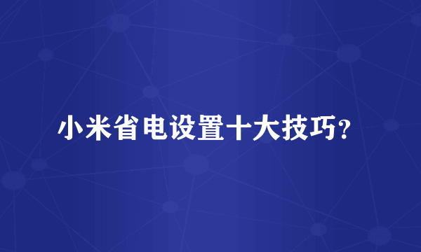 小米省电设置十大技巧？