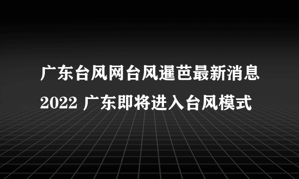 广东台风网台风暹芭最新消息2022 广东即将进入台风模式