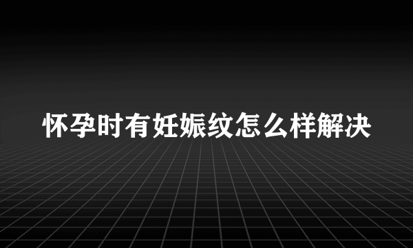 怀孕时有妊娠纹怎么样解决