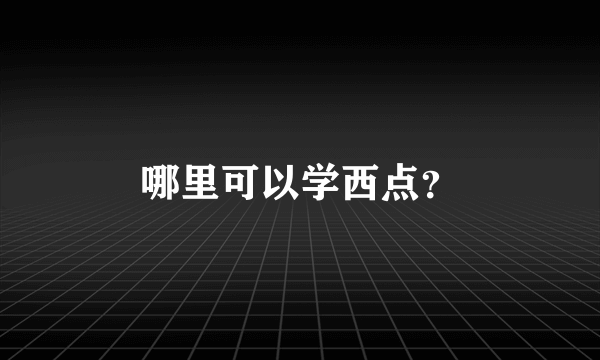 哪里可以学西点？