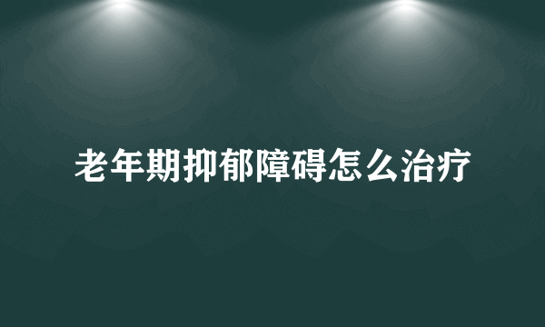 老年期抑郁障碍怎么治疗