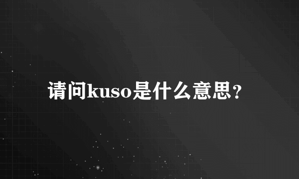 请问kuso是什么意思？