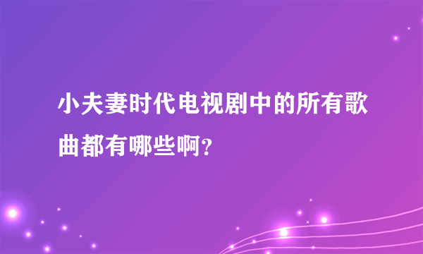 小夫妻时代电视剧中的所有歌曲都有哪些啊？