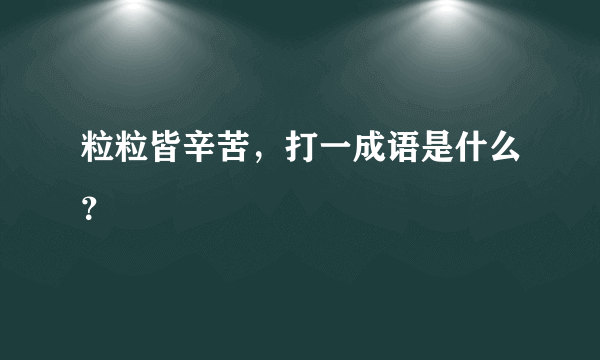 粒粒皆辛苦，打一成语是什么？