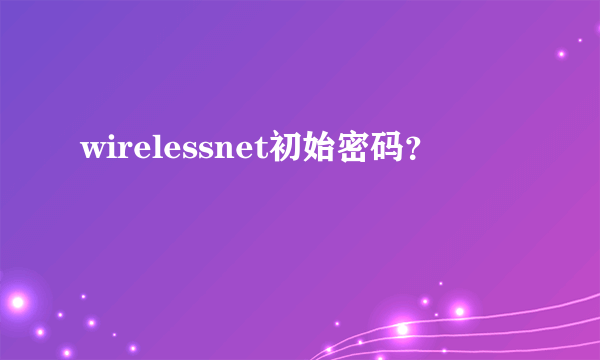 wirelessnet初始密码？