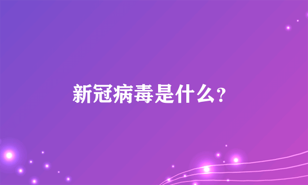 新冠病毒是什么？