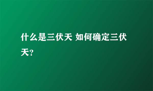 什么是三伏天 如何确定三伏天？