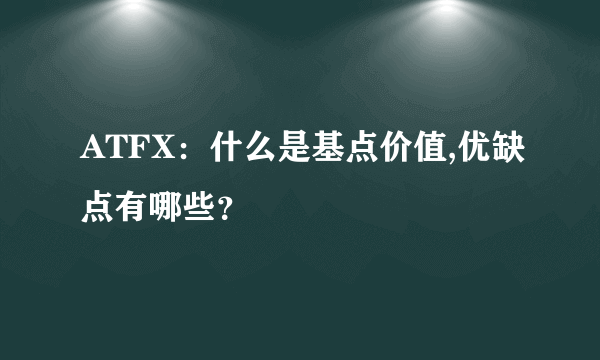 ATFX：什么是基点价值,优缺点有哪些？