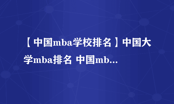 【中国mba学校排名】中国大学mba排名 中国mba院校排名