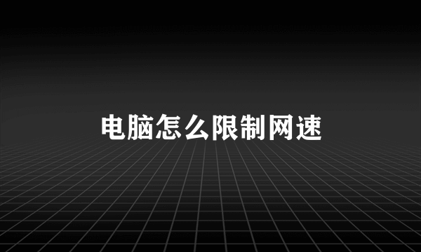 电脑怎么限制网速