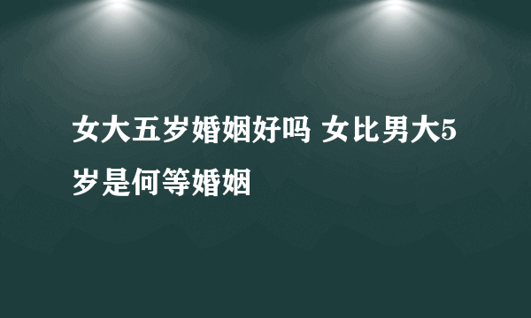 女大五岁婚姻好吗 女比男大5岁是何等婚姻