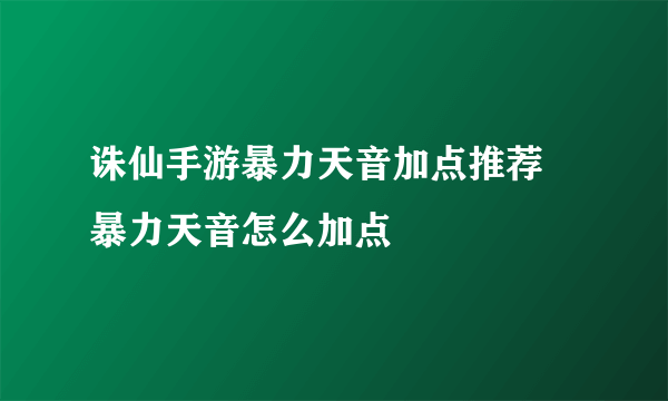 诛仙手游暴力天音加点推荐 暴力天音怎么加点