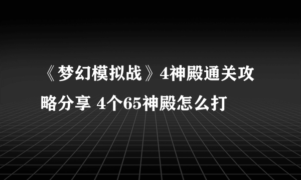 《梦幻模拟战》4神殿通关攻略分享 4个65神殿怎么打