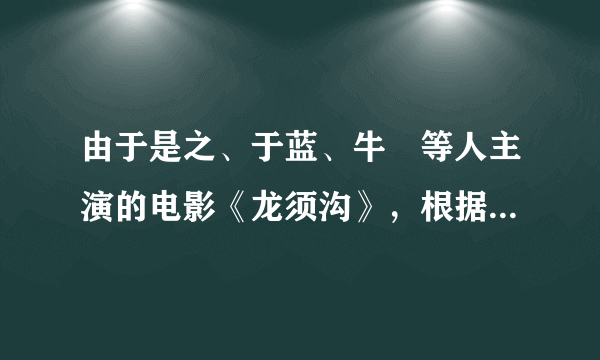 由于是之、于蓝、牛犇等人主演的电影《龙须沟》，根据（）创作的