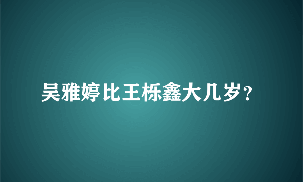 吴雅婷比王栎鑫大几岁？