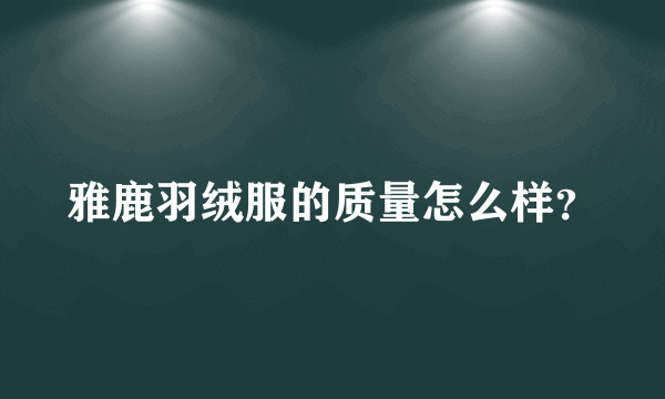 雅鹿羽绒服的质量怎么样？