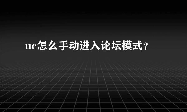 uc怎么手动进入论坛模式？