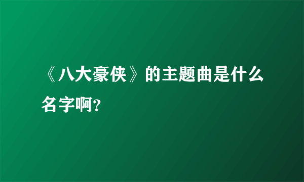 《八大豪侠》的主题曲是什么名字啊？