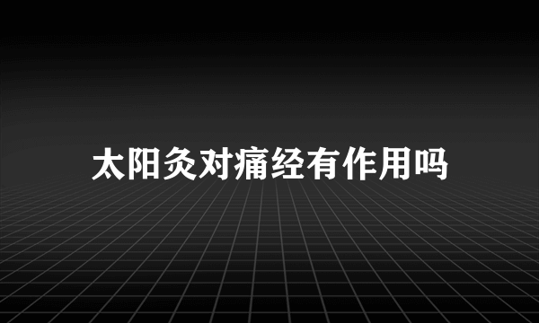 太阳灸对痛经有作用吗