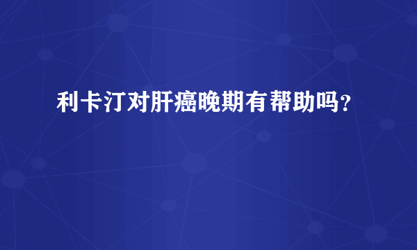 利卡汀对肝癌晚期有帮助吗？